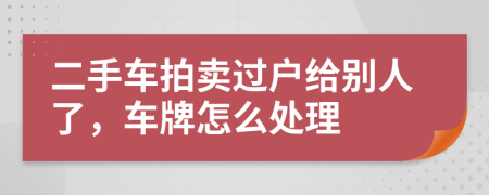 二手車拍賣過戶給別人了,車牌怎么處理