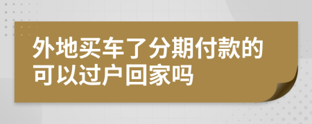 外地買車了分期付款的可以過戶回家嗎