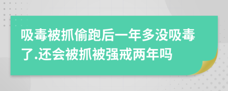 吸毒被抓偷跑后一年多沒吸毒了.還會被抓被強戒兩年嗎