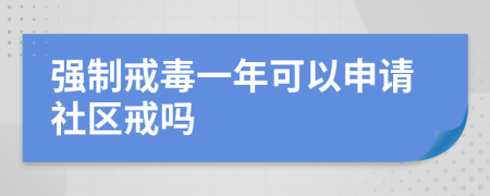 強(qiáng)制戒毒一年可以申請社區(qū)戒嗎