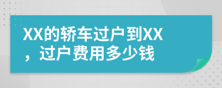 XX的轎車過戶到XX，過戶費(fèi)用多少錢