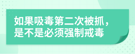 如果吸毒第二次被抓,是不是必須強制戒毒