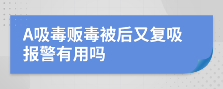 A吸毒販毒被后又復(fù)吸報(bào)警有用嗎