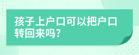 孩子上戶口可以把戶口轉(zhuǎn)回來嗎?