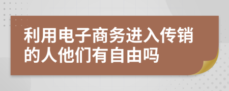 利用電子商務(wù)進(jìn)入傳銷的人他們有自由嗎