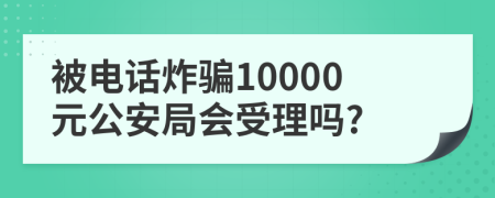 被電話炸騙10000元公安局會受理嗎?