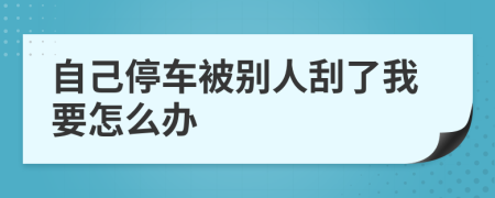 自己停車被別人刮了我要怎么辦