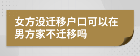 女方?jīng)]遷移戶口可以在男方家不遷移嗎