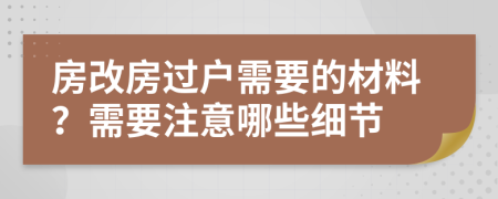 房改房過(guò)戶需要的材料？需要注意哪些細(xì)節(jié)