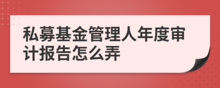 私募基金管理人年度審計報告怎么弄