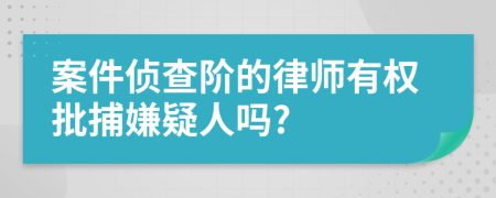 案件偵查階的律師有權(quán)批捕嫌疑人嗎?