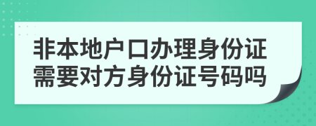 非本地戶口辦理身份證需要對方身份證號碼嗎