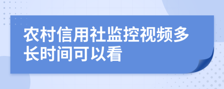 農(nóng)村信用社監(jiān)控視頻多長(zhǎng)時(shí)間可以看
