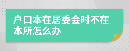 戶口本在居委會時不在本所怎么辦