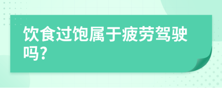 飲食過(guò)飽屬于疲勞駕駛嗎?