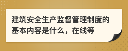 建筑安全生產(chǎn)監(jiān)督管理制度的基本內(nèi)容是什么，在線等