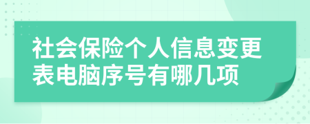 社會保險個人信息變更表電腦序號有哪幾項