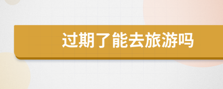 過期了能去旅游嗎