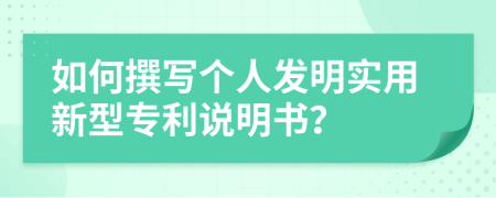 如何撰寫個人發(fā)明實(shí)用新型專利說明書？
