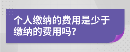 個(gè)人繳納的費(fèi)用是少于繳納的費(fèi)用嗎？