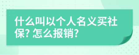 什么叫以個人名義買社保? 怎么報銷?