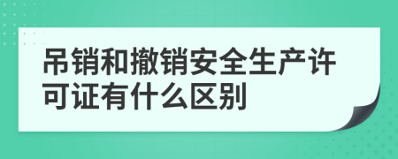 吊銷和撤銷安全生產(chǎn)許可證有什么區(qū)別