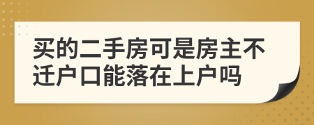 買的二手房可是房主不遷戶口能落在上戶嗎
