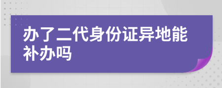 辦了二代身份證異地能補辦嗎