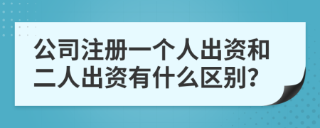 公司注冊(cè)一個(gè)人出資和二人出資有什么區(qū)別？