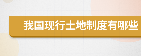 我國現(xiàn)行土地制度有哪些