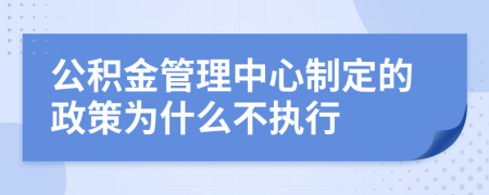 公積金管理中心制定的政策為什么不執(zhí)行