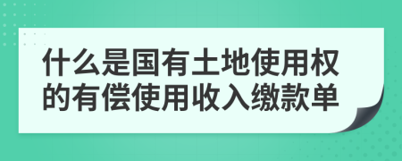 什么是國有土地使用權的有償使用收入繳款單