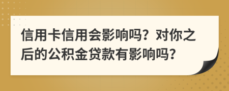 信用卡信用會(huì)影響嗎？對(duì)你之后的公積金貸款有影響嗎？