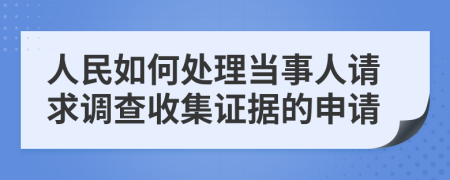 人民如何處理當(dāng)事人請(qǐng)求調(diào)查收集證據(jù)的申請(qǐng)