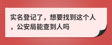 實(shí)名登記了，想要找到這個(gè)人，公安局能查到人嗎