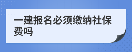 一建報名必須繳納社保費嗎