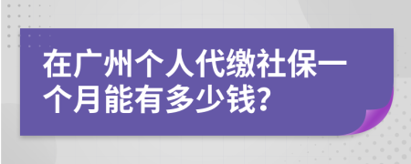在廣州個人代繳社保一個月能有多少錢？