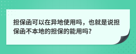 擔(dān)保函可以在異地使用嗎，也就是說擔(dān)保函不本地的擔(dān)保的能用嗎？