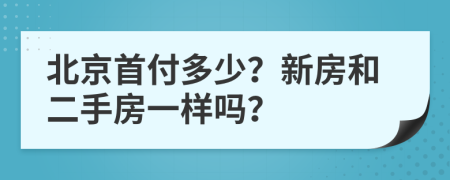 北京首付多少？新房和二手房一樣嗎？