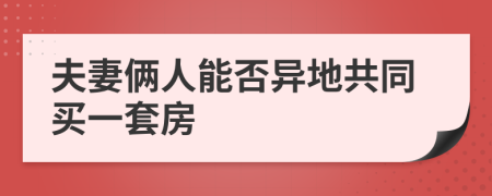 夫妻倆人能否異地共同買一套房