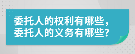 委托人的權(quán)利有哪些，委托人的義務(wù)有哪些？