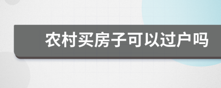 農(nóng)村買房子可以過戶嗎