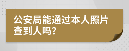 公安局能通過(guò)本人照片查到人嗎？