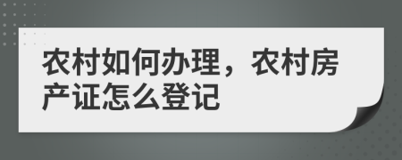 農(nóng)村如何辦理，農(nóng)村房產(chǎn)證怎么登記