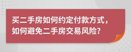 買二手房如何約定付款方式，如何避免二手房交易風(fēng)險(xiǎn)？