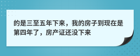 的是三至五年下來，我的房子到現(xiàn)在是第四年了，房產(chǎn)證還沒下來