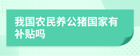 我國(guó)農(nóng)民養(yǎng)公豬國(guó)家有補(bǔ)貼嗎