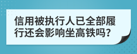 信用被執(zhí)行人已全部履行還會(huì)影響坐高鐵嗎？