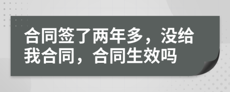合同簽了兩年多，沒(méi)給我合同，合同生效嗎