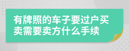 有牌照的車子要過戶買賣需要賣方什么手續(xù)